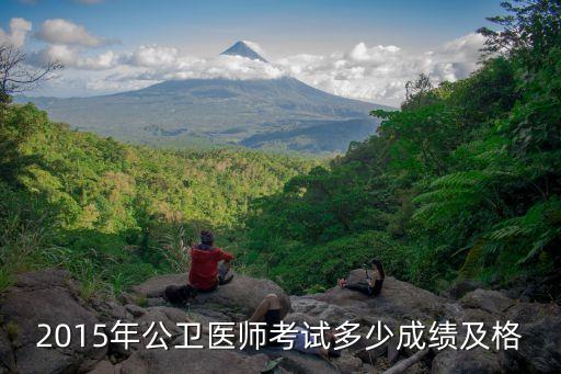 2015年公卫医师资格考多少分及格，2015年公卫医师考试多少成绩及格