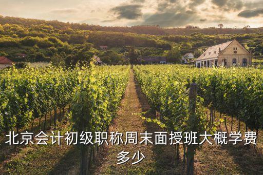 北京会计初级学培训班多少钱一个月，北京会计初级职称周末面授班大概学费多少