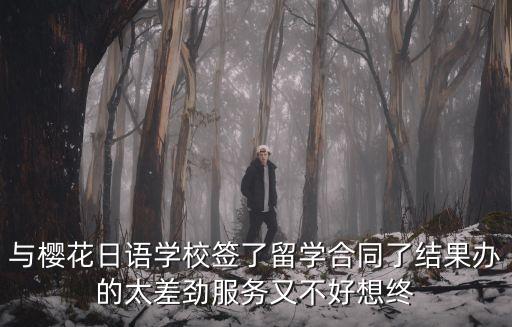 与樱花日语学校签了留学合同了结果办的太差劲服务又不好想终