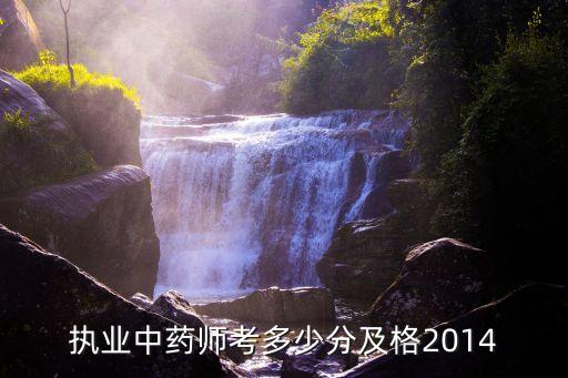 2014年执业中药师资格多少分合格，2014国家执业中药师考多少分及格
