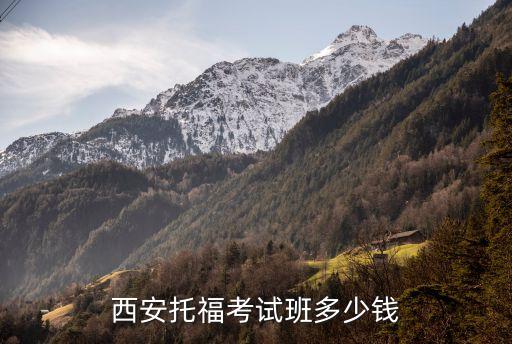 西安托福培训班费用多少，西安托福考试班多少钱