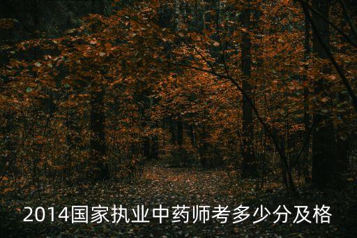 2014国家执业中药师考多少分及格