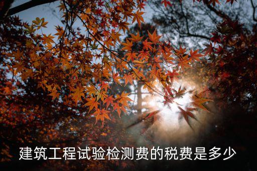 建筑工程试验检测费的税费是多少