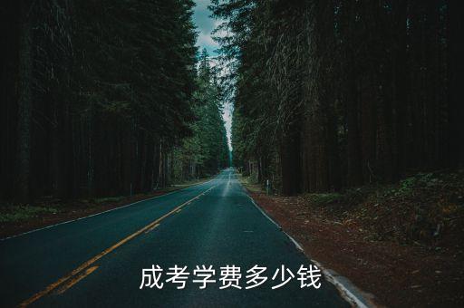 成人上开放大学学费多少，成考学费多少钱