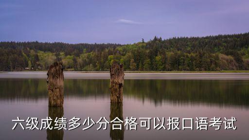 六级成绩多少分合格可以报口语考试