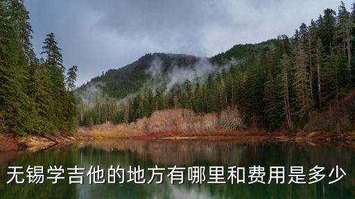 无锡学吉他多少钱，无锡学吉他的地方有哪里和费用是多少