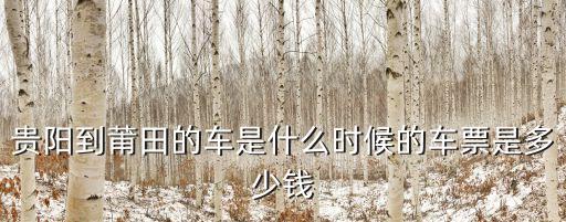 贵阳到莆田的车是什么时候的车票是多少钱