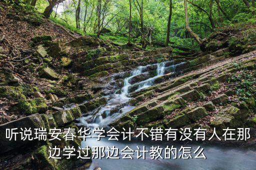 瑞安春华会计培训要多少钱，听说瑞安春华学会计不错有没有人在那边学过那边会计教的怎么