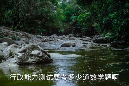 行政能力测验多少题，行政能力测试要考多少道数学题啊