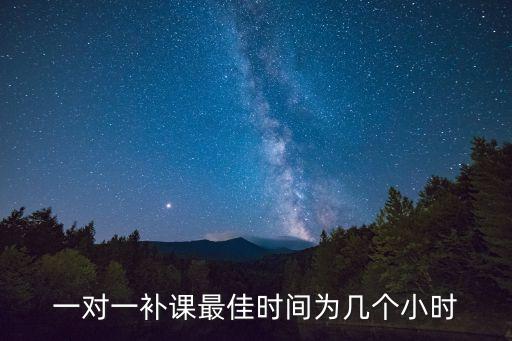 1对1补课多少一小时，一对一补课最佳时间为几个小时