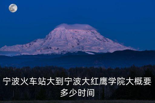 宁波火车站大到宁波大红鹰学院大概要多少时间