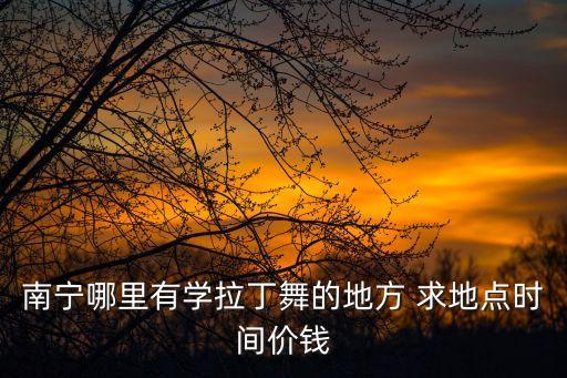 南宁哪里有学拉丁舞的地方 求地点时间价钱