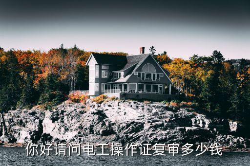你好请问电工操作证复审多少钱