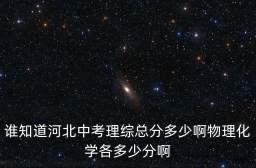 谁知道河北中考理综总分多少啊物理化学各多少分啊
