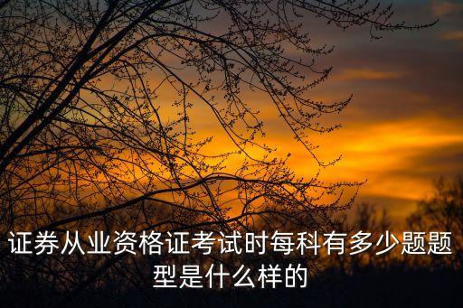 证券从业资格证考试时每科有多少题题型是什么样的