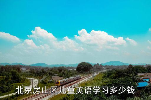 北京学英语学费多少，北京房山区儿童英语学习多少钱