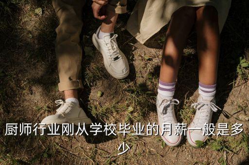毕业厨师工资多少，厨师行业刚从学校毕业的月薪一般是多少