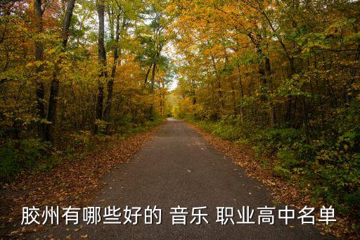 胶州有哪些好的 音乐 职业高中名单