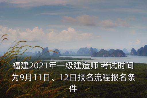福建2021年一级建造师 考试时间为9月11日、12日报名流程报名条件