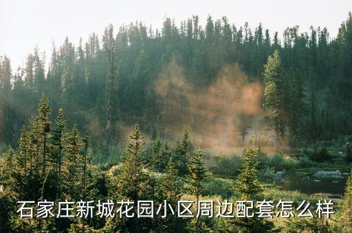 石家庄新城花园小区周边配套怎么样