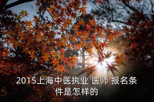 2015上海中医执业 医师 报名条件是怎样的