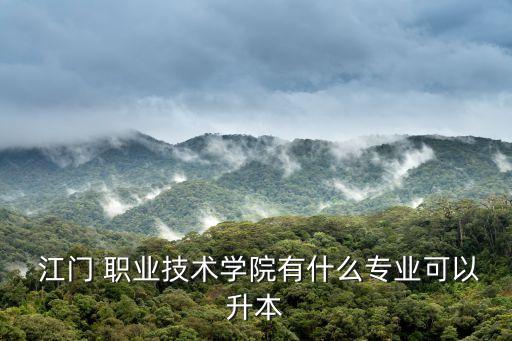  江门 职业技术学院有什么专业可以升本