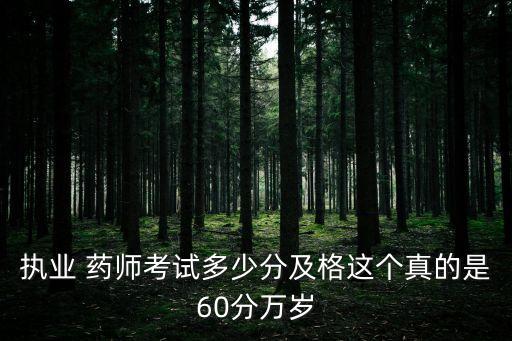 执业 药师考试多少分及格这个真的是60分万岁