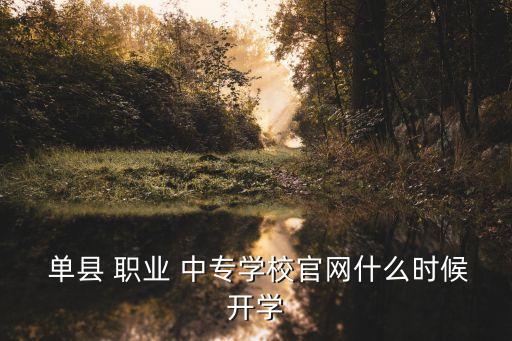  单县 职业 中专学校官网什么时候开学