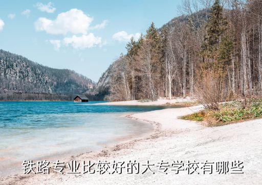  铁路专业比较好的大专学校有哪些