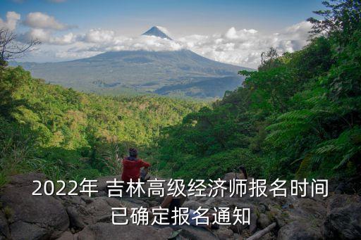 2022年 吉林高级经济师报名时间已确定报名通知