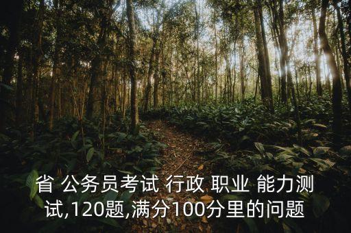 省 公务员考试 行政 职业 能力测试,120题,满分100分里的问题