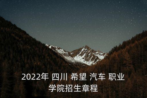 2022年 四川 希望 汽车 职业学院招生章程