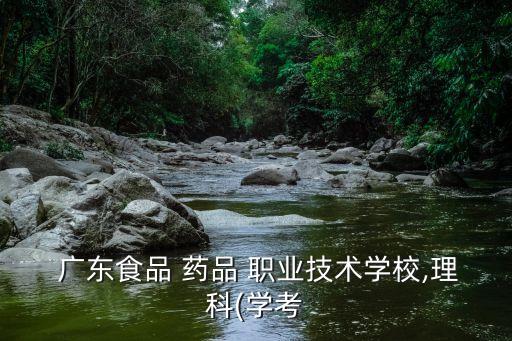 广东食品 药品 职业技术学校,理科(学考