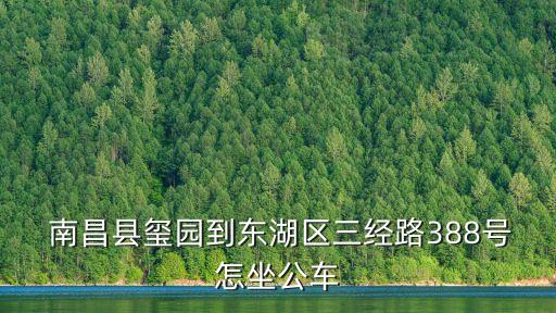  南昌县玺园到东湖区三经路388号怎坐公车
