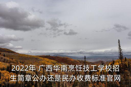 2022年 广西华南烹饪技工学校招生简章公办还是民办收费标准官网