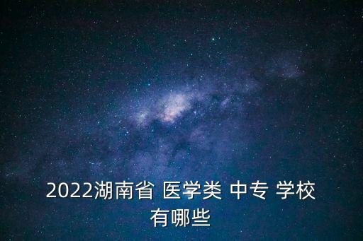 2022湖南省 医学类 中专 学校有哪些