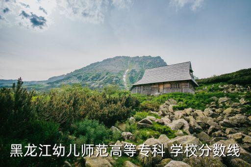 黑龙江幼儿师范高等专科 学校分数线