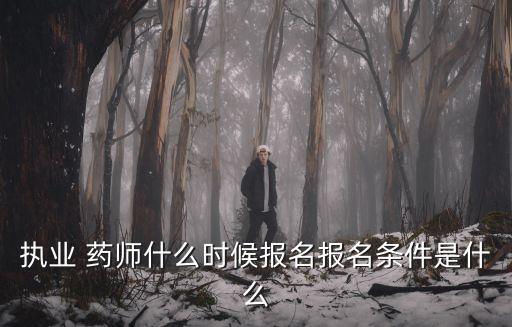 执业 药师什么时候报名报名条件是什么