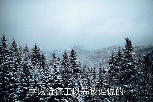 学以近德工以养技谁说的