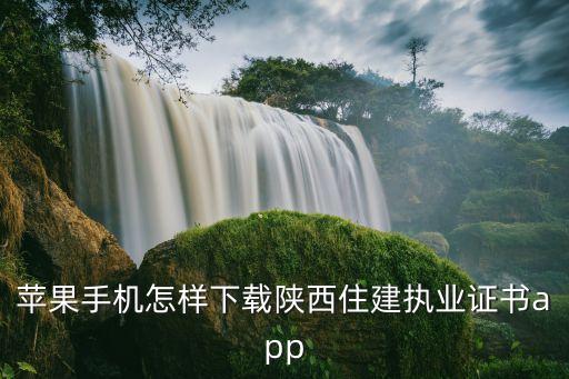 苹果手机怎样下载陕西住建执业证书app