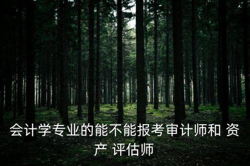 会计学专业的能不能报考审计师和 资产 评估师