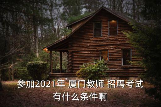 参加2021年 厦门教师 招聘考试有什么条件啊