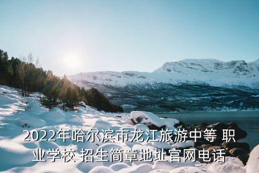 2022年哈尔滨市龙江旅游中等 职业学校 招生简章地址官网电话