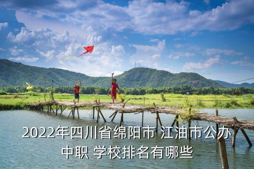 2022年四川省绵阳市 江油市公办中职 学校排名有哪些