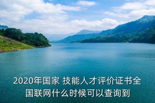 2020年国家 技能人才评价证书全国联网什么时候可以查询到