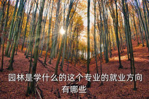  园林是学什么的这个专业的就业方向有哪些