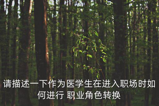 请描述一下作为医学生在进入职场时如何进行 职业角色转换