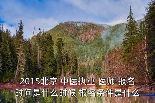 2015北京 中医执业 医师 报名时间是什么时候 报名条件是什么