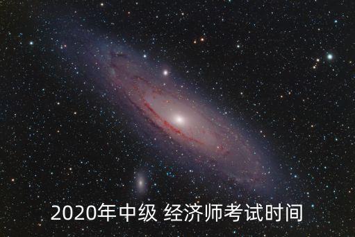 2020年中级 经济师考试时间