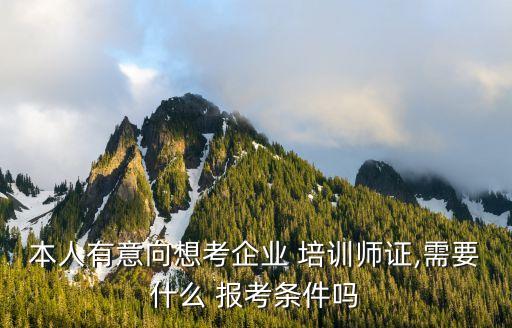 本人有意向想考企业 培训师证,需要什么 报考条件吗